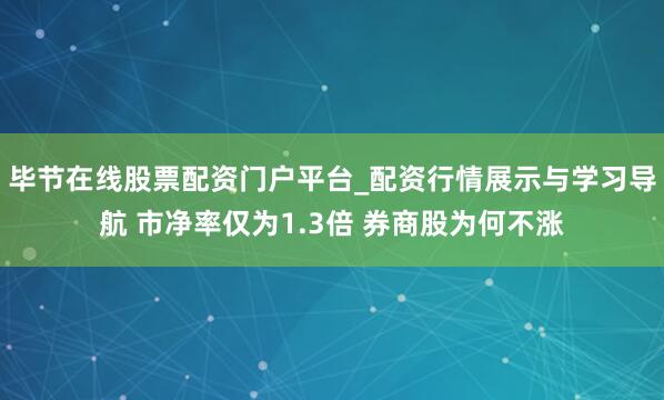 毕节在线股票配资门户平台_配资行情展示与学习导航 市净率仅为1.3倍 券商股为何不涨
