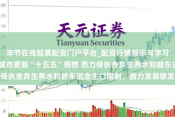 毕节在线股票配资门户平台_配资行情展示与学习导航 国常会审议通过城市更新“十五五”假想 悉力保执舍弃生养水和睦东说念主口限制，鼎力发展银发经济