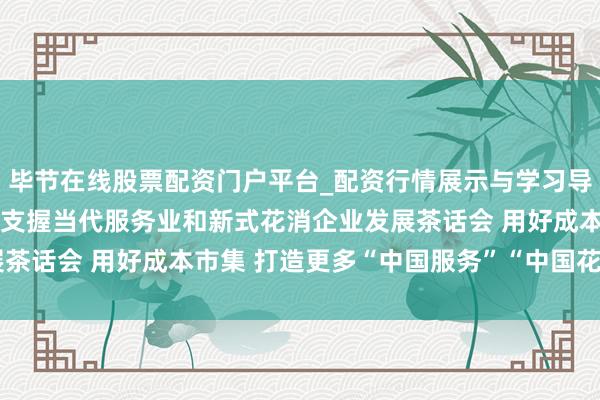 毕节在线股票配资门户平台_配资行情展示与学习导航 证监会召开成本市集支握当代服务业和新式花消企业发展茶话会 用好成本市集 打造更多“中国服务”“中国花消”品牌