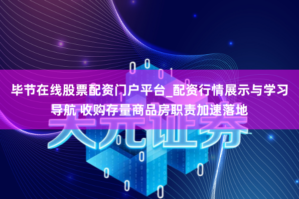 毕节在线股票配资门户平台_配资行情展示与学习导航 收购存量商品房职责加速落地