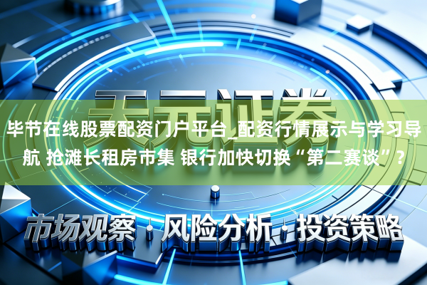 毕节在线股票配资门户平台_配资行情展示与学习导航 抢滩长租房市集 银行加快切换“第二赛谈”？