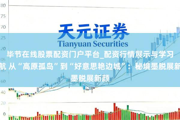 毕节在线股票配资门户平台_配资行情展示与学习导航 从“高原孤岛”到“好意思艳边城”：秘境墨脱展新颜