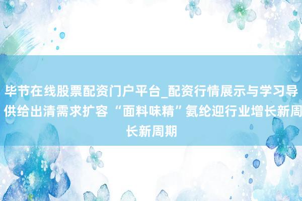毕节在线股票配资门户平台_配资行情展示与学习导航 供给出清需求扩容 “面料味精”氨纶迎行业增长新周期