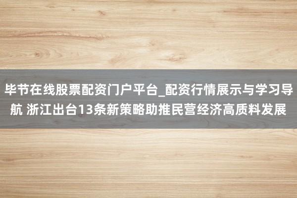 毕节在线股票配资门户平台_配资行情展示与学习导航 浙江出台13条新策略助推民营经济高质料发展