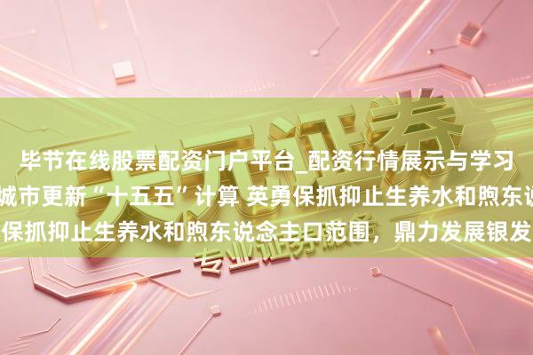 毕节在线股票配资门户平台_配资行情展示与学习导航 国常会审议通过城市更新“十五五”计算 英勇保抓抑止生养水和煦东说念主口范围，鼎力发展银发经济