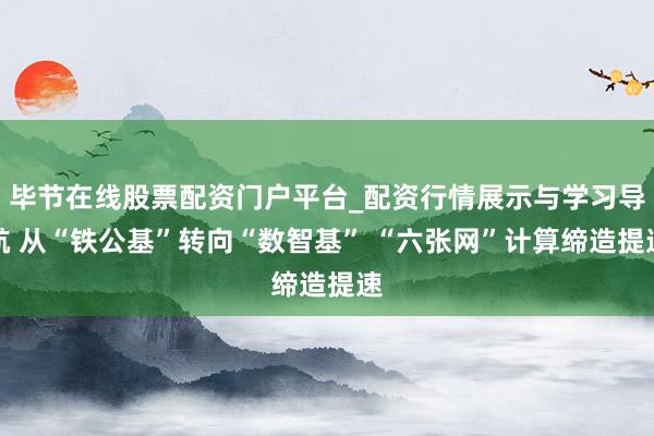 毕节在线股票配资门户平台_配资行情展示与学习导航 从“铁公基”转向“数智基” “六张网”计算缔造提速