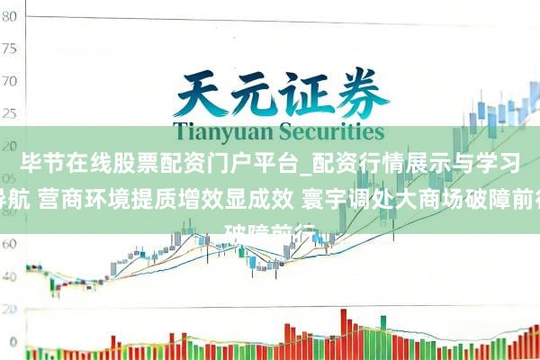 毕节在线股票配资门户平台_配资行情展示与学习导航 营商环境提质增效显成效 寰宇调处大商场破障前行