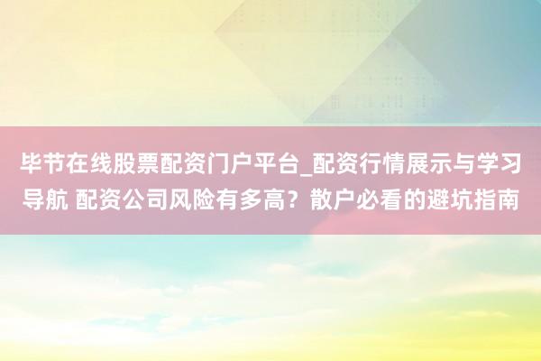 毕节在线股票配资门户平台_配资行情展示与学习导航 配资公司风险有多高？散户必看的避坑指南