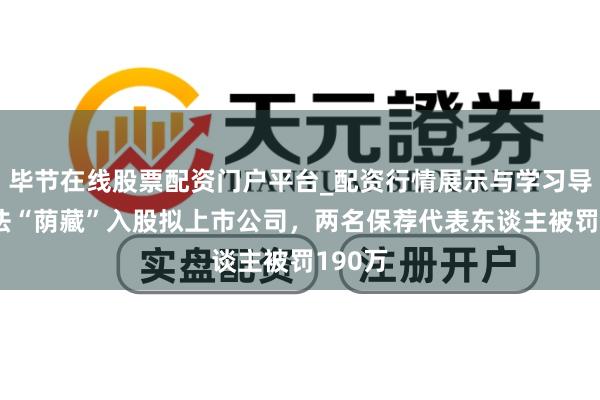 毕节在线股票配资门户平台_配资行情展示与学习导航 非法“荫藏”入股拟上市公司，两名保荐代表东谈主被罚190万