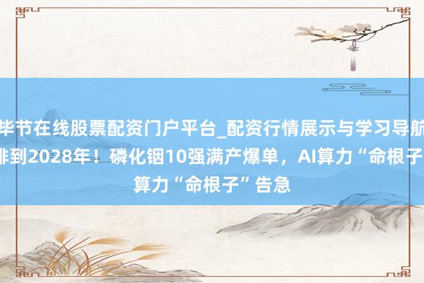 毕节在线股票配资门户平台_配资行情展示与学习导航 订单排到2028年！磷化铟10强满产爆单，AI算力“命根子”告急