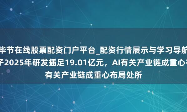 毕节在线股票配资门户平台_配资行情展示与学习导航 环旭电子2025年研发插足19.01亿元，AI有关产业链成重心布局处所