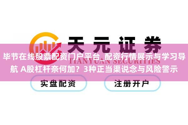 毕节在线股票配资门户平台_配资行情展示与学习导航 A股杠杆奈何加？3种正当渠说念与风险警示