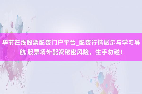 毕节在线股票配资门户平台_配资行情展示与学习导航 股票场外配资秘密风险，生手勿碰！