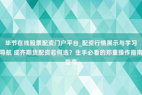 毕节在线股票配资门户平台_配资行情展示与学习导航 成齐期货配资若何选？生手必看的郑重操作指南