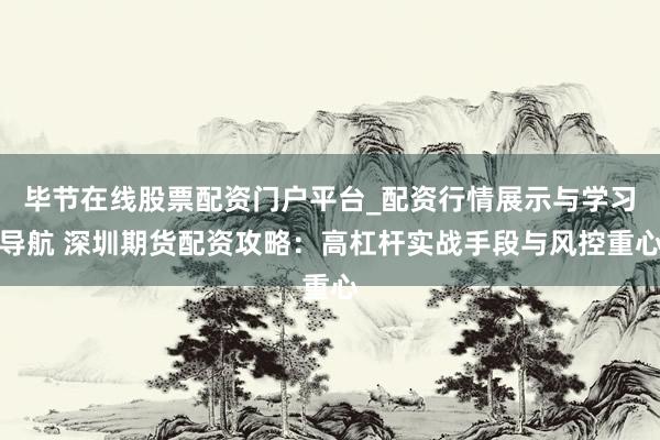 毕节在线股票配资门户平台_配资行情展示与学习导航 深圳期货配资攻略：高杠杆实战手段与风控重心